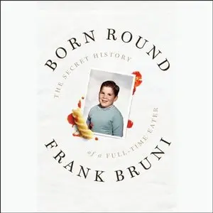 Born Round The Secret History of a Full-time Eater (Audiobook)