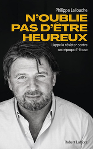 N'oublie pas d'être heureux ! : L'appel à résister contre une époque frileuse - Philippe Lellouche