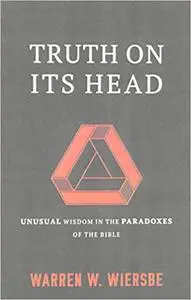 Truth on Its Head: Unusual Wisdom in the Paradoxes of the Bible