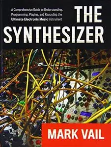 The Synthesizer: A Comprehensive Guide to Understanding, Programming, Playing, and Recording the Ultimate Electronic Music Inst