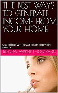 THE BEST WAYS TO GENERATE INCOME FROM YOUR HOME: SELL EBOOKS WITH RESALE RIGHTS, KEEP 100 % PROFITS