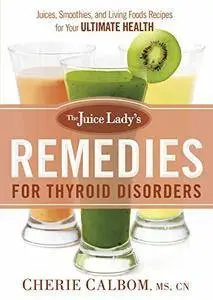 The Juice Lady's Remedies for Thyroid Disorders: Juices, Smoothies, and Living Foods Recipes for Your Ultimate Health
