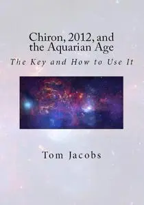 Chiron, 2012, and the Aquarian Age: The Key and How to Use It