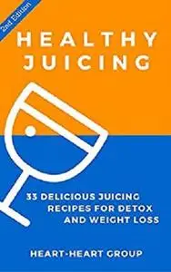 Juicing: Healthy Juicing: 33 Delicious Juicing Recipes For Detox and Weight Loss