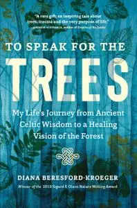 To Speak for the Trees: My Life's Journey from Ancient Celtic Wisdom to a Healing Vision of the Forest