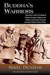 Buddha's Warriors: The Story of the CIA-Backed Tibetan Freedom Fighters, the Chinese Communist Invasion, and the Ultimate Fall