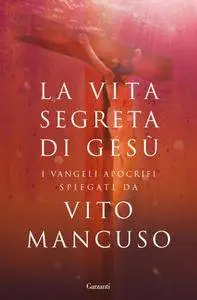 Vito Mancuso - La vita segreta di Gesù. Scelta di testi dai Vangeli apocrifi (Repost)