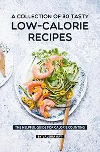 A Collection Of 30 Tasty Low-Calorie Recipes: The Helpful Guide for Calorie Counting