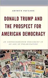 Donald Trump and the Prospect for American Democracy: An Unprecedented President in an Age of Polarization