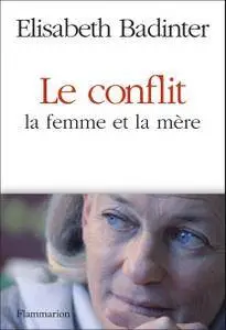 Elisabeth Badinter, "Le Conflit : la femme et la mère"