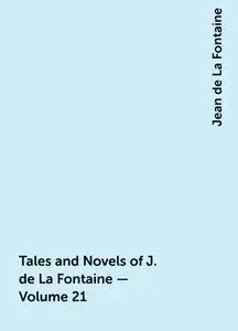 «Tales and Novels of J. de La Fontaine — Volume 21» by Jean de La Fontaine