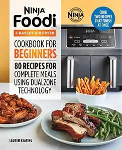 Ninja Foodi 2-Basket Air Fryer Cookbook for Beginners: 80 Recipes for Complete Meals using DualZone Technology (Repost)