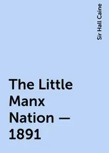 «The Little Manx Nation - 1891» by Sir Hall Caine