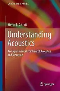 Understanding Acoustics: An Experimentalist's View of Acoustics and Vibration (Graduate Texts in Physics)