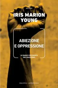 Iris Marion Young - Abiezione e oppressione. Le radici inconsce del razzismo