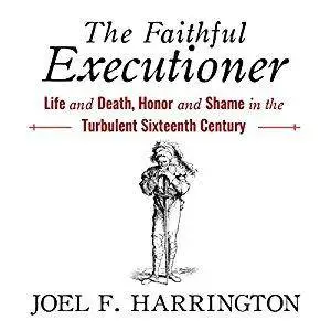 The Faithful Executioner: Life and Death, Honor and Shame in the Turbulent Sixteenth Century [Audiobook]