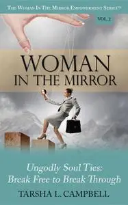 «Woman in the Mirror: Ungodly Soul Ties – Break Free to Break Through» by Tarsha L.Campbell