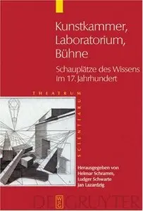 Kunstkammer, Laboratorium, Buhne: Schauplatze Des Wissens Im 17. Jahrhundert