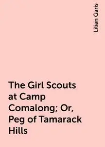 «The Girl Scouts at Camp Comalong; Or, Peg of Tamarack Hills» by Lilian Garis