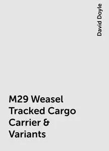 «M29 Weasel Tracked Cargo Carrier & Variants» by David Doyle