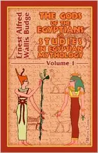 The Gods of the Egyptians or Studies in Egyptian Mythology: Volume 1 by Ernest Alfred Wallis Budge