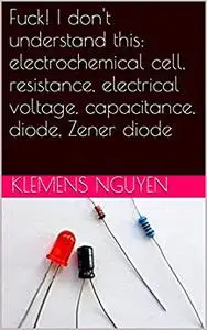 Fuck! I don't understand this: electrochemical cell, resistance, electrical voltage, capacitance, diode, Zener diode