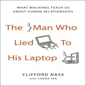 The Man Who Lied to his Laptop: What Machines Teach Us About Human Relationships [Audiobook]