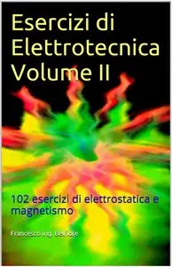 Francesco ing. Belfiore - Esercizi di Elettrotecnica Volume II: 102 esercizi di elettrostatica e magnetismo