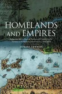 Homelands and Empires : Indigenous Spaces, Imperial Fictions, and Competition for Territory in Northeastern North America