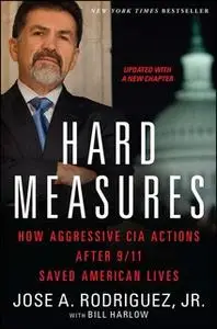 «Hard Measures: How Aggressive CIA Actions After 9/11 Saved American Lives» by Jose A. Rodriguez,Bill Harlow