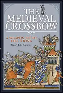 The Medieval Crossbow: A Weapon Fit to Kill a King