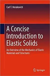 A Concise Introduction to Elastic Solids: An Overview of the Mechanics of Elastic Materials and Structures (Repost)