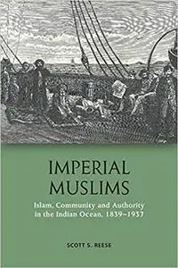 Imperial Muslims: Islam, Community and Authority in the Indian Ocean, 1839-1937