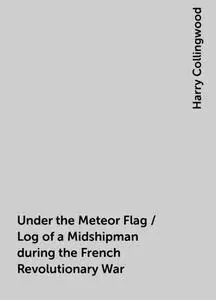 «Under the Meteor Flag / Log of a Midshipman during the French Revolutionary War» by Harry Collingwood