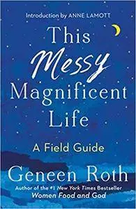 This Messy Magnificent Life: A Field Guide