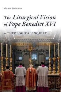The Liturgical Vision of Pope Benedict XVI: A Theological Inquiry