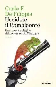 Carlo F. De Filippis - Uccidete il Camaleonte. Una nuova indagine del commissario Vivacqua