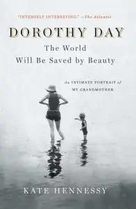 «Dorothy Day: The World Will Be Saved by Beauty: An Intimate Portrait of My Grandmother» by Kate Hennessy