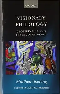 Visionary Philology: Geoffrey Hill and the Study of Words