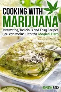 Cooking with Marijuana: Interesting, Delicious and Easy Recipes you can make with the Magical Herb