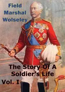 «Story Of A Soldier's Life Vol. I» by Field Marshal Viscount Garnet Wolseley