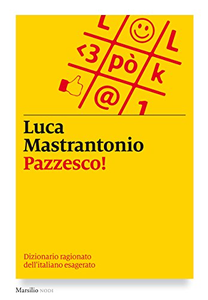 Pazzesco! Dizionario ragionato dell'italiano esagerato - Luca Mastrantonio