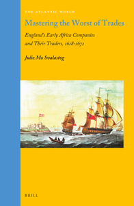 Mastering the Worst of Trades : England’s Early Africa Companies and Their Traders, 1618–1672