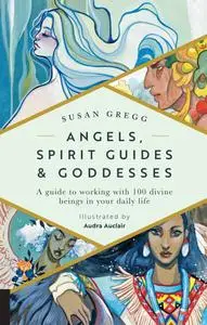 Angels, Spirit Guides & Goddesses:A Guide to Working with 100 Divine Beings in Your Daily Life