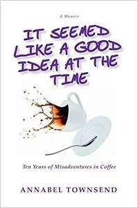 It Seemed Like a Good Idea at the Time: Ten Years of Misadventures in Coffee