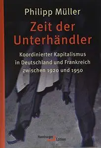 Zeit der Unterhändler: Koordinierter Kapitalismus in Deutschland und Frankreich zwischen 1920 und 1950