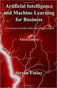 Artificial Intelligence and Machine Learning for Business: A No-Nonsense Guide to Data Driven Technologies