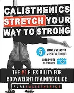 Calisthenics: STRETCH Your Way to STRONG: The #1 Flexibility for Bodyweight Exercise Guide (The SUPERHUMAN Series)