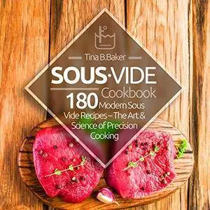 Sous Vide Cookbook: 180 Modern Sous Vide Recipes - The Art and Science of Precision Cooking at Home