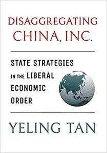 Disaggregating China, Inc.: State Strategies in the Liberal Economic Order